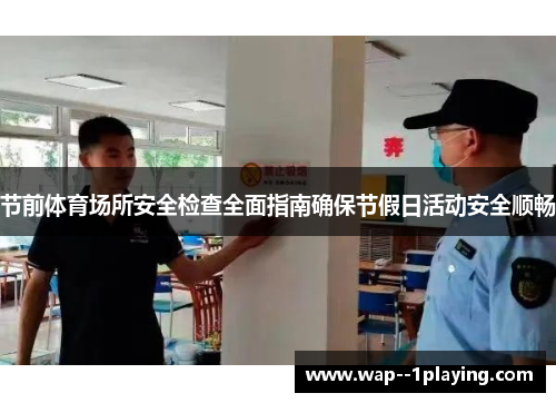 节前体育场所安全检查全面指南确保节假日活动安全顺畅 节前体育场所安全检查全面指南确保节假日活动安全顺畅