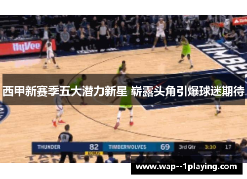西甲新赛季五大潜力新星 崭露头角引爆球迷期待 西甲新赛季五大潜力新星 崭露头角引爆球迷期待