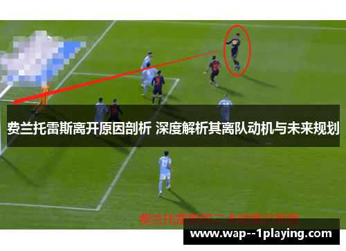 费兰托雷斯离开原因剖析 深度解析其离队动机与未来规划 费兰托雷斯离开原因剖析 深度解析其离队动机与未来规划