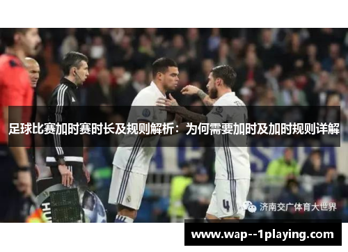 足球比赛加时赛时长及规则解析:为何需要加时及加时规则详解 足球比赛加时赛时长及规则解析:为何需要加时及加时规则详解