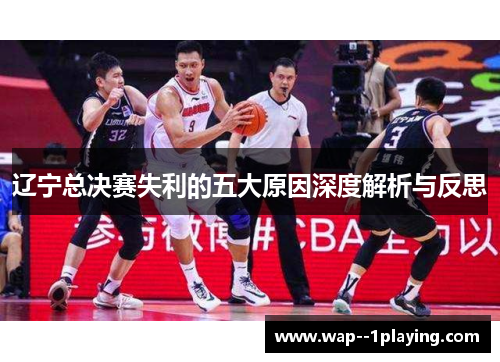 辽宁总决赛失利的五大原因深度解析与反思 辽宁总决赛失利的五大原因深度解析与反思