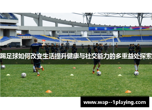 踢足球如何改变生活提升健康与社交能力的多重益处探索