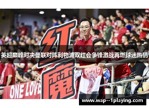 英超巅峰对决曼联对阵利物浦双红会争锋激战再燃球迷热情 英超巅峰对决曼联对阵利物浦双红会争锋激战再燃球迷热情