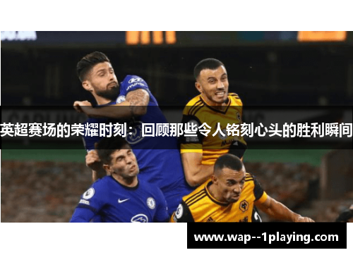 英超赛场的荣耀时刻：回顾那些令人铭刻心头的胜利瞬间