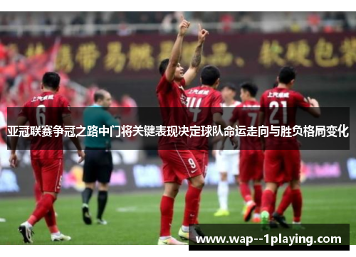 亚冠联赛争冠之路中门将关键表现决定球队命运走向与胜负格局变化
