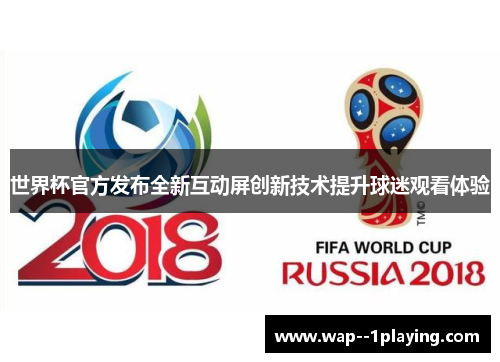 世界杯官方发布全新互动屏创新技术提升球迷观看体验