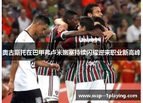 奥古斯托在巴甲弗卢米嫩塞持续闪耀迎来职业新高峰