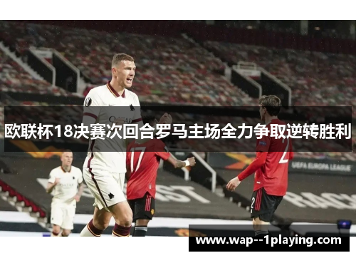 欧联杯18决赛次回合罗马主场全力争取逆转胜利