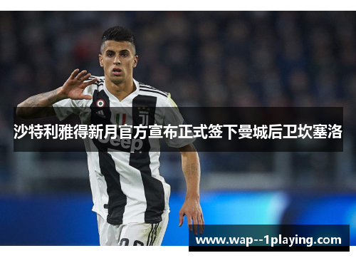 沙特利雅得新月官方宣布正式签下曼城后卫坎塞洛