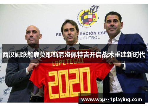 西汉姆联解雇莫耶斯聘洛佩特吉开启战术重建新时代