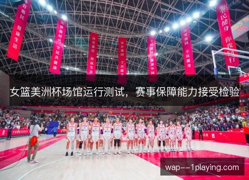 女篮美洲杯场馆运行测试，赛事保障能力接受检验